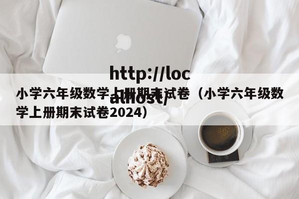 小学六年级数学上册期末试卷(小学六年级数学上册期末试卷2024)